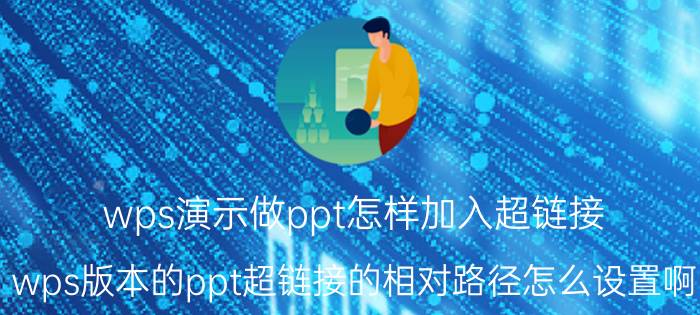 wps演示做ppt怎样加入超链接 wps版本的ppt超链接的相对路径怎么设置啊？